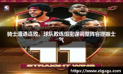 骑士遭遇连败，球队教练组密谋调整阵容提振士气